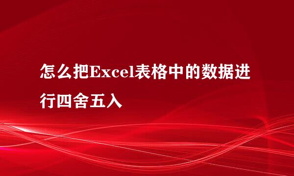 怎么把Excel表格中的数据进行四舍五入