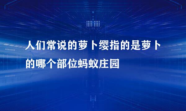 人们常说的萝卜缨指的是萝卜的哪个部位蚂蚁庄园