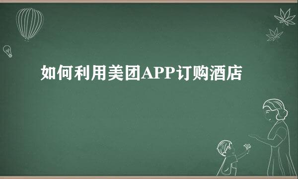 如何利用美团APP订购酒店