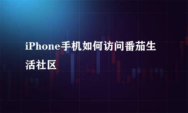 iPhone手机如何访问番茄生活社区