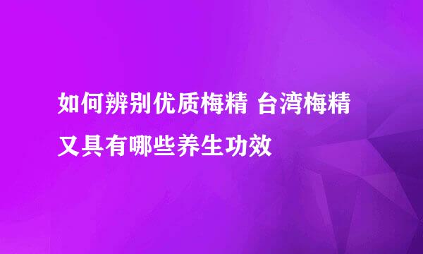 如何辨别优质梅精 台湾梅精又具有哪些养生功效