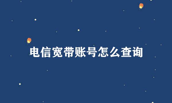 电信宽带账号怎么查询