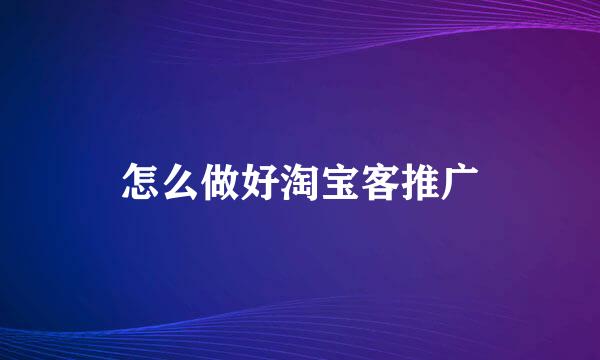 怎么做好淘宝客推广