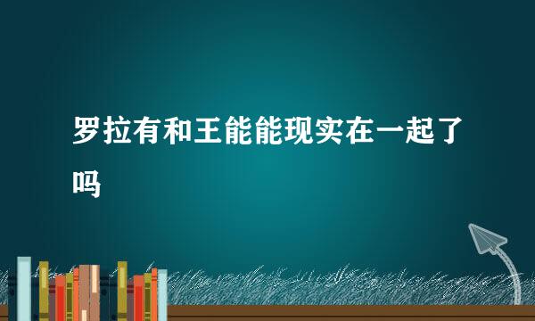 罗拉有和王能能现实在一起了吗