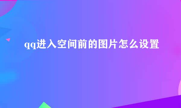 qq进入空间前的图片怎么设置