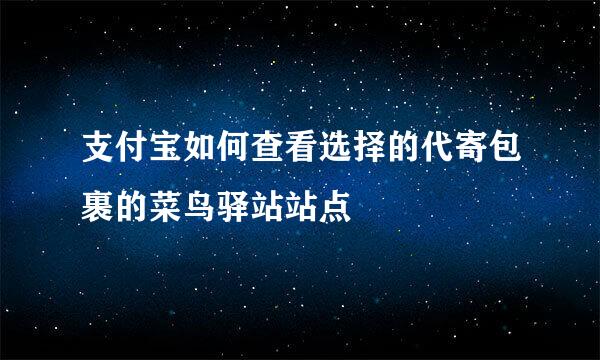 支付宝如何查看选择的代寄包裹的菜鸟驿站站点