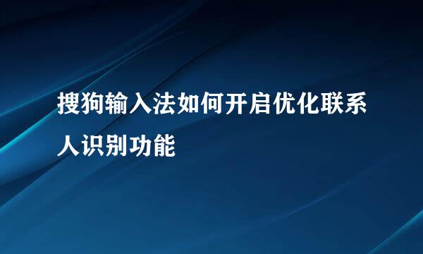 搜狗输入法如何开启优化联系人识别功能