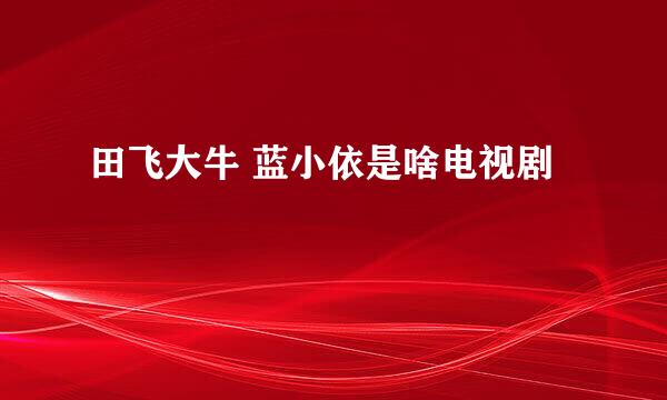 田飞大牛 蓝小依是啥电视剧