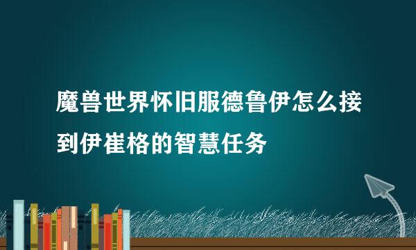 魔兽世界怀旧服德鲁伊怎么接到伊崔格的智慧任务