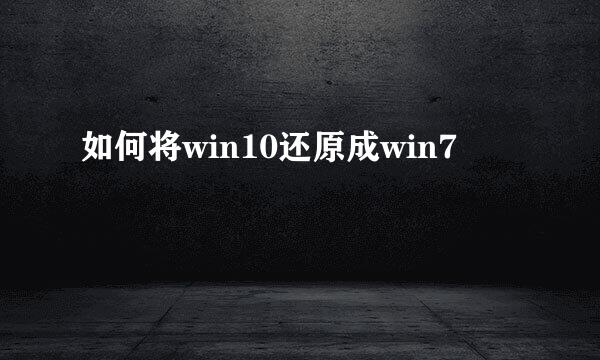 如何将win10还原成win7