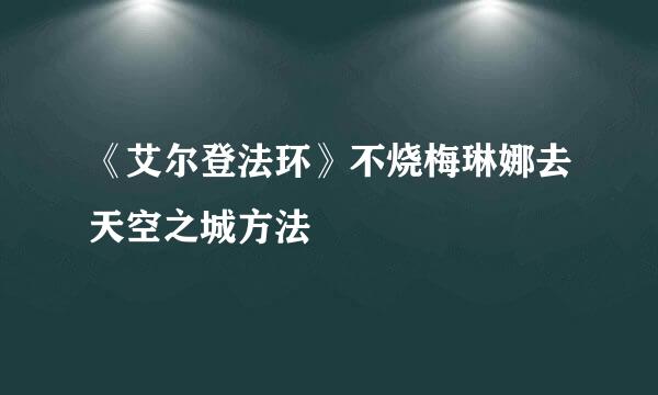 《艾尔登法环》不烧梅琳娜去天空之城方法