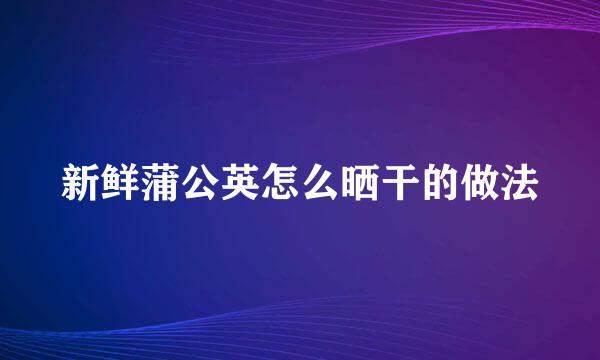 新鲜蒲公英怎么晒干的做法