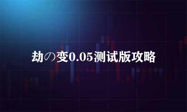 劫の变0.05测试版攻略