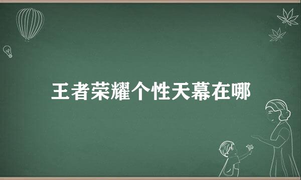 王者荣耀个性天幕在哪