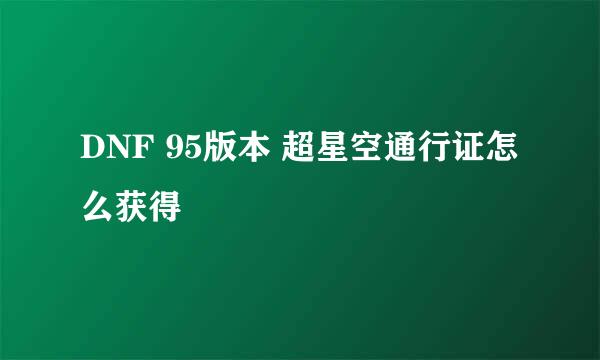 DNF 95版本 超星空通行证怎么获得