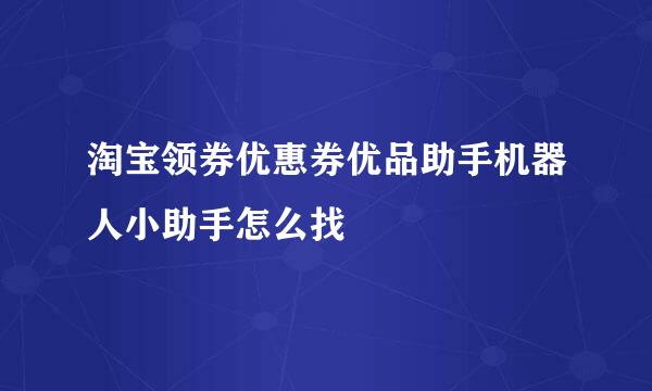 淘宝领券优惠券优品助手机器人小助手怎么找