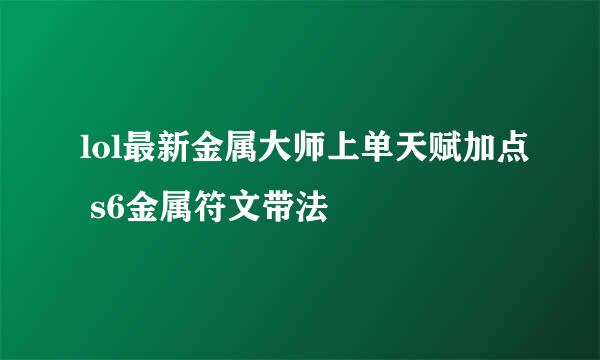 lol最新金属大师上单天赋加点 s6金属符文带法