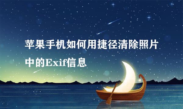 苹果手机如何用捷径清除照片中的Exif信息