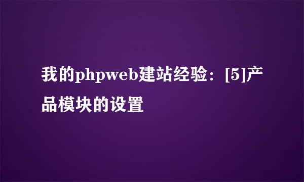 我的phpweb建站经验：[5]产品模块的设置