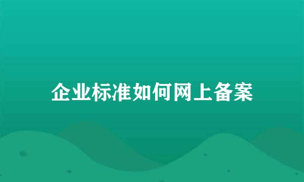 企业标准如何网上备案