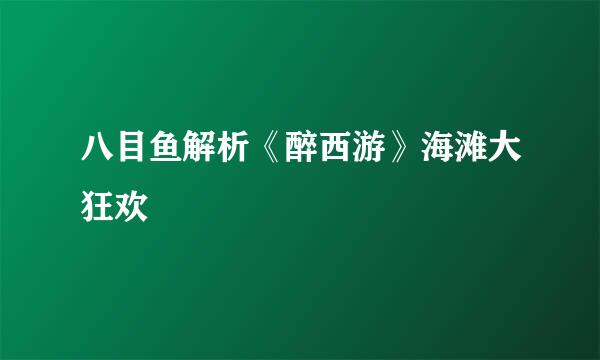 八目鱼解析《醉西游》海滩大狂欢