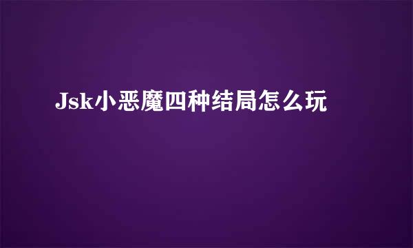 Jsk小恶魔四种结局怎么玩