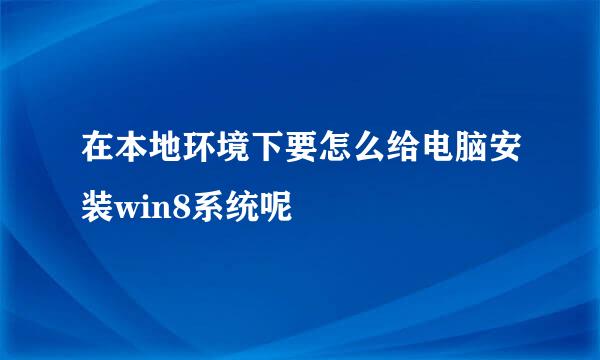 在本地环境下要怎么给电脑安装win8系统呢