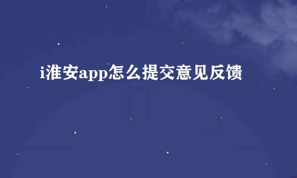 i淮安app怎么提交意见反馈