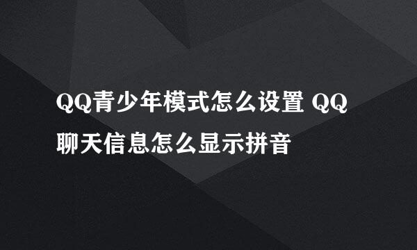 QQ青少年模式怎么设置 QQ聊天信息怎么显示拼音