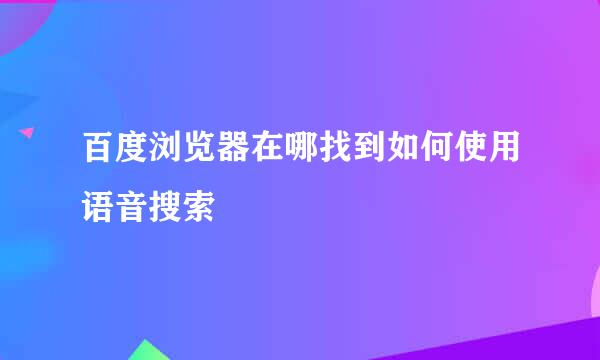 百度浏览器在哪找到如何使用语音搜索