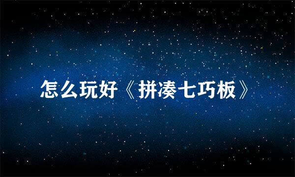 怎么玩好《拼凑七巧板》