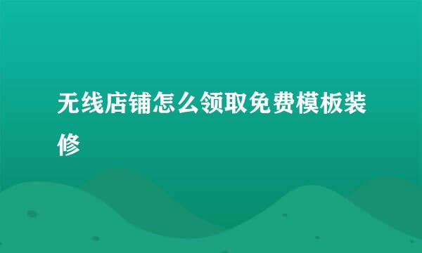 无线店铺怎么领取免费模板装修