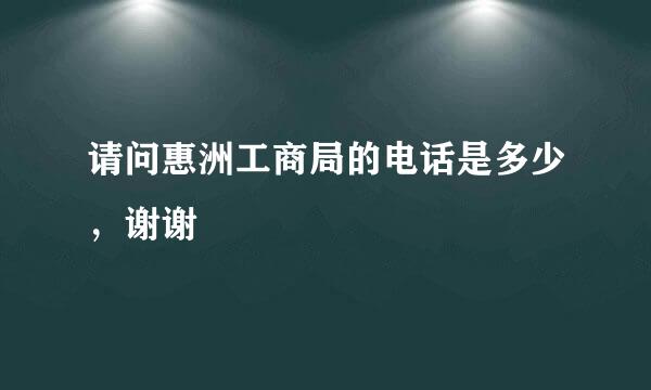 请问惠洲工商局的电话是多少，谢谢