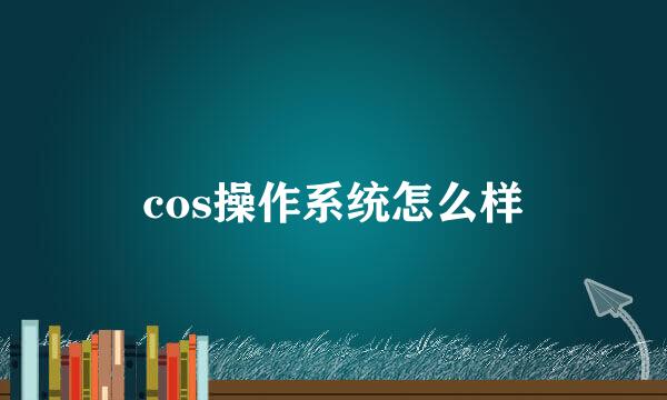 cos操作系统怎么样