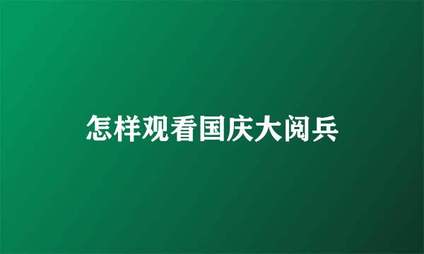 怎样观看国庆大阅兵