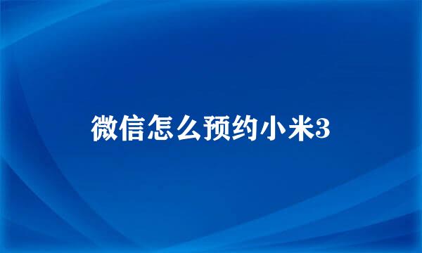 微信怎么预约小米3