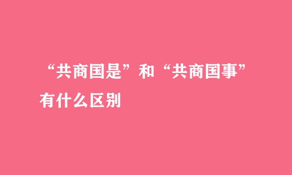 “共商国是”和“共商国事”有什么区别