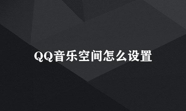 QQ音乐空间怎么设置