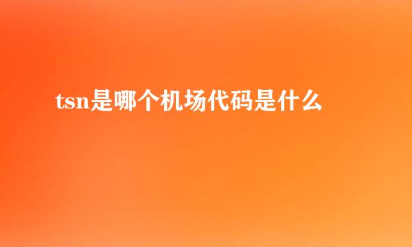 tsn是哪个机场代码是什么