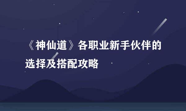 《神仙道》各职业新手伙伴的选择及搭配攻略