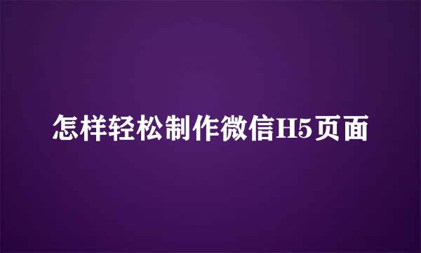 怎样轻松制作微信H5页面