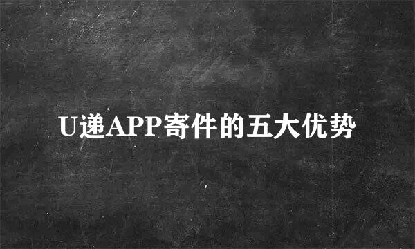 U递APP寄件的五大优势