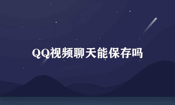 QQ视频聊天能保存吗