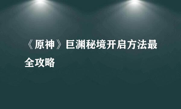 《原神》巨渊秘境开启方法最全攻略