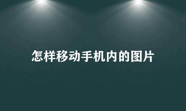 怎样移动手机内的图片