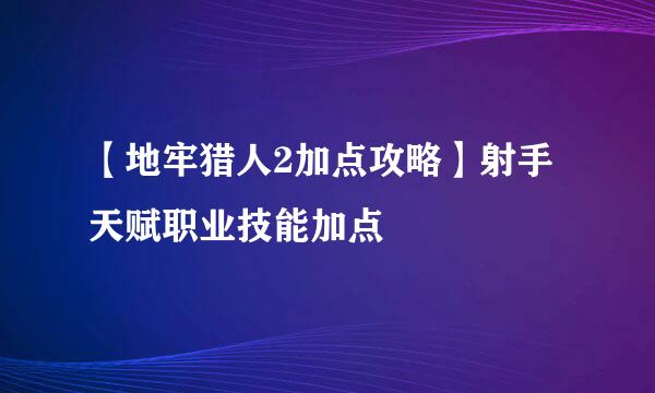 【地牢猎人2加点攻略】射手天赋职业技能加点