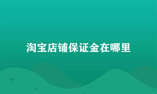 淘宝店铺保证金在哪里