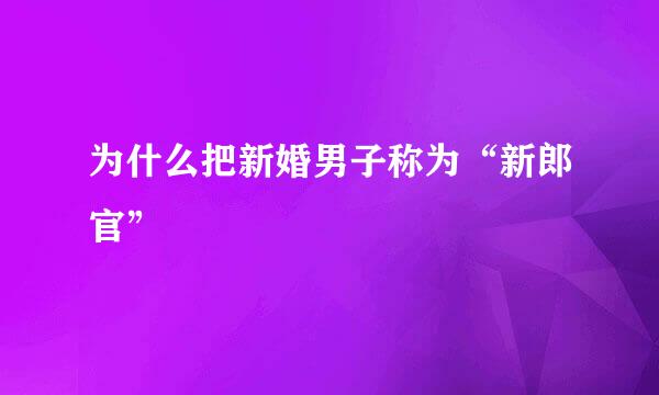 为什么把新婚男子称为“新郎官”