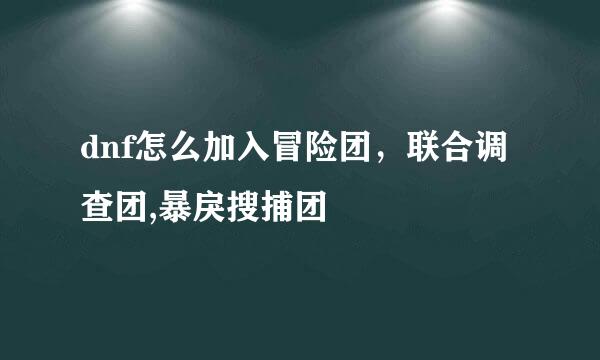 dnf怎么加入冒险团，联合调查团,暴戾搜捕团