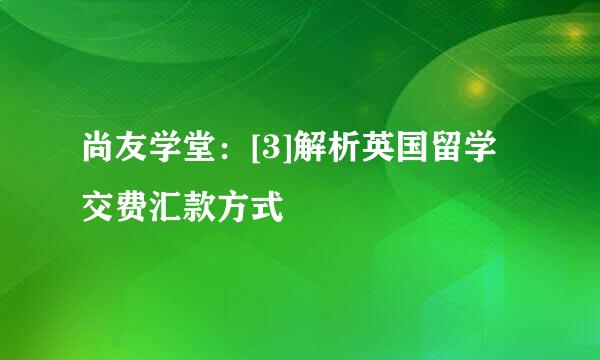 尚友学堂：[3]解析英国留学交费汇款方式